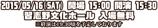 2015/05/16(SAT) 開場15:00 開演15:30 習志野文化ホール 入場無料